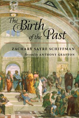 The Birth of the Past - Schiffman, Zachary S, Professor, and Grafton, Anthony T (Foreword by)