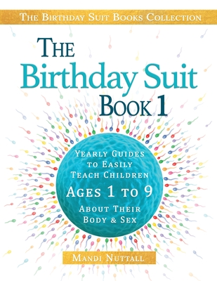 The Birthday Suit Book 1: Yearly Guides To Easily Teach Children Ages 1 to 9 About Their Body & Sex - Nuttall, Mandi K