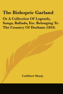 The Bishopric Garland: Or A Collection Of Legends, Songs, Ballads, Etc. Belonging To The Country Of Durham (1834)