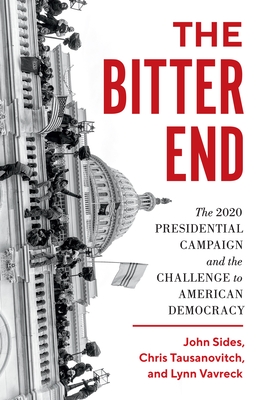 The Bitter End: The 2020 Presidential Campaign and the Challenge to American Democracy - Sides, John, and Tausanovitch, Chris, and Vavreck, Lynn