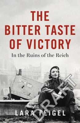 The Bitter Taste of Victory: In the Ruins of the Reich - Feigel, Lara