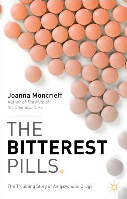 The Bitterest Pills: The Troubling Story of Antipsychotic Drugs - Moncrieff, J