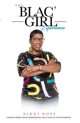 The Blac' Girl Experience: Lessons from Your Experiences That Lead to Your Purpose - Ross, Nikki