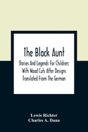 The Black Aunt: Stories And Legends For Children; With Wood Cuts After Designs Translated From The German
