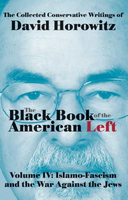 The Black Book of the American Left Volume 4: Islamo-Fascism and the War Against the Jews - Horowitz, David