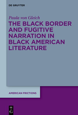 The Black Border and Fugitive Narration in Black American Literature - Gleich, Paula von