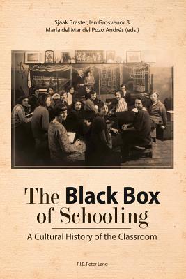 The Black Box of Schooling: A Cultural History of the Classroom - Braster, Sjaak (Editor), and Grosvenor, Ian (Editor), and del Mar del Pozo Andrs, Mara (Editor)