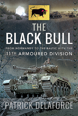 The Black Bull: From Normandy to the Baltic with the 11th Armoured Division - Delaforce, Patrick