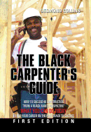 The Black Carpenter's Guide: How to succeed in construction "From a black man's perspective" WHAT YOU CAN DO TODAY to put your career on the fast track to success