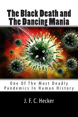 The Black Death and the Dancing Mania: One of the Most Deadly Pandemics in Human History - Hecker, J F C