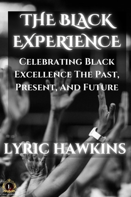 The Black Experience: Celebrating Black Excellence The Past, Present, And Future - Hawkins, Lyric