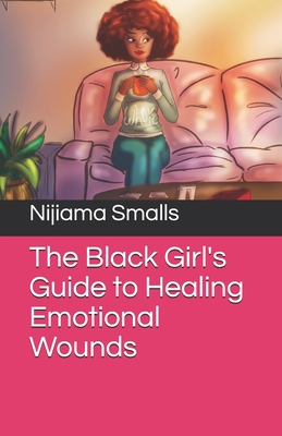 The Black Girl's Guide to Healing Emotional Wounds - Smalls, Nijiama