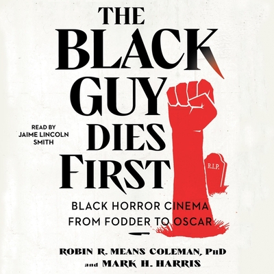 The Black Guy Dies First: Black Horror Cinema from Fodder to Oscar - Coleman, Robin R Means, and Harris, Mark H, and Smith, Jaime Lincoln (Read by)