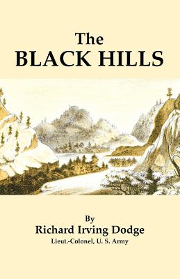 The Black Hills: A Minute Description of the Routes, Scenery, Soil, Climate, Timber, Gold, Geology, Zoology, Etc. with an Accurate Map, - Dodge, Richard Irving, and Dodge, Richard Irving (Preface by)