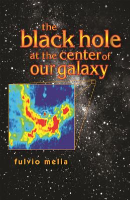 The Black Hole at the Center of Our Galaxy - Melia, Fulvio