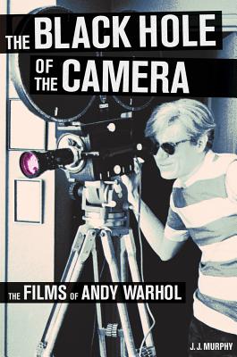 The Black Hole of the Camera: The Films of Andy Warhol - Murphy, J J