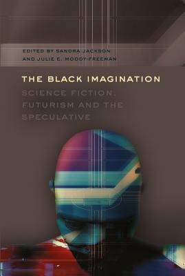 The Black Imagination: Science Fiction, Futurism and the Speculative - Brock, Rochelle, and Johnson, Richard Greggory, III, and Jackson, Sandra (Editor)