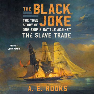 The Black Joke: One Ship's Battle Against the Slave Trade - Rooks, A E, and Nixon, Leon (Read by)