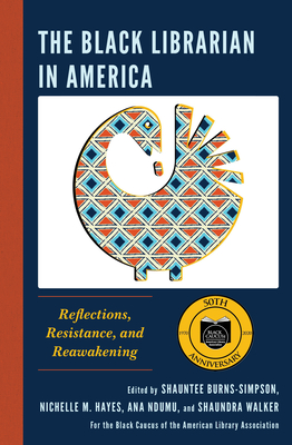 The Black Librarian in America: Reflections, Resistance, and Reawakening - Burns-Simpson, Shauntee (Editor), and Hayes, Nichelle M (Editor), and Ndumu, Ana (Editor)