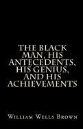 The Black Man, His Antecedents, His Genius, and His Achievements - Brown, William Wells