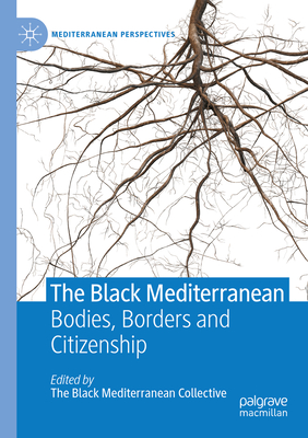 The Black Mediterranean: Bodies, Borders and Citizenship - Proglio, Gabriele (Editor), and Hawthorne, Camilla (Editor), and Danewid, Ida (Editor)