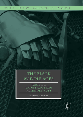 The Black Middle Ages: Race and the Construction of the Middle Ages - Vernon, Matthew X