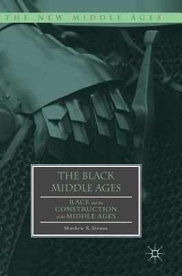 The Black Middle Ages: Race and the Construction of the Middle Ages - Vernon, Matthew X