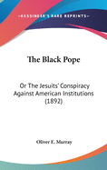 The Black Pope: Or The Jesuits' Conspiracy Against American Institutions (1892)