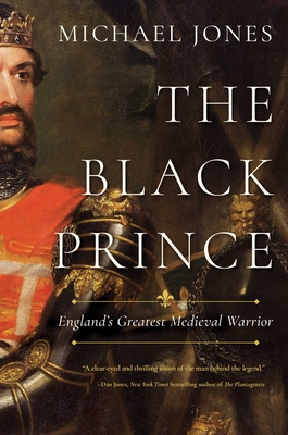 The Black Prince: England's Greatest Medieval Warrior - Jones, Michael