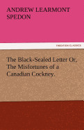 The Black-Sealed Letter Or, the Misfortunes of a Canadian Cockney.