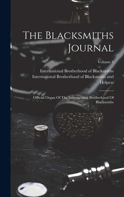 The Blacksmiths Journal: Official Organ Of The International Brotherhood Of Blacksmiths; Volume 4 - International Brotherhood of Blacksmi (Creator), and International Brotherhood of Blacksmith (Creator)