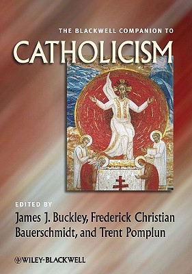 The Blackwell Companion to Catholicism - Buckley, James J. (Editor), and Bauerschmidt, Frederick C. (Editor), and Pomplun, Trent (Editor)