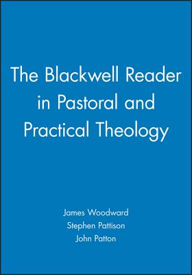 The Blackwell Reader in Pastoral and Practical Theology - Woodward, James (Editor), and Pattison, Stephen (Editor), and Patton, John