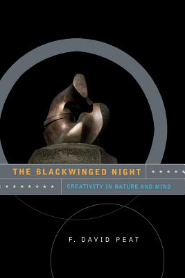 The Blackwinged Night: Creativity in Nature and Mind - Peat, F David