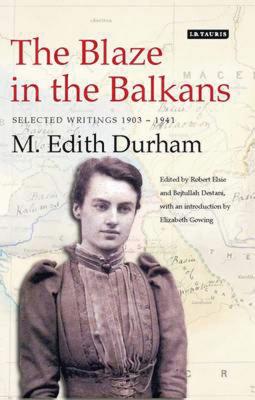 The Blaze in the Balkans: Selected Writings 1903-1941 - Durham, M.Edith, and Elsie, Robert (Editor), and Destani, Bejtullah D. (Editor)