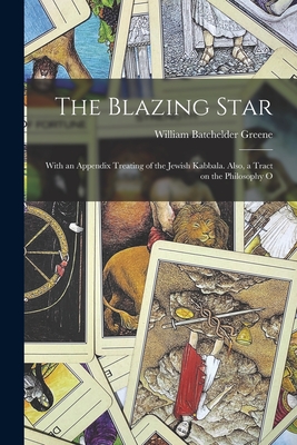 The Blazing Star: With an Appendix Treating of the Jewish Kabbala. Also, a Tract on the Philosophy O - Greene, William Batchelder