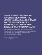 The Blazing Star: With an Appendix Treating of the Jewish Kabbala, Also a Tract on the Philosophy of H. Spencer, and One on New-England Transcendentalism