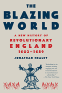 The Blazing World: A New History of Revolutionary England, 1603-1689