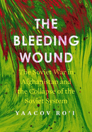 The Bleeding Wound: The Soviet War in Afghanistan and the Collapse of the Soviet System