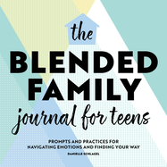 The Blended Family Journal for Teens: Prompts and Practices for Navigating Emotions and Finding Your Way