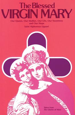 The Blessed Virgin Mary: Our Queen, Our Mother, Our Life, Our Sweetness, and Our Hope (Excerpts from the Glories of Mary) - Liguori