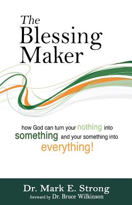 The Blessing Maker: How to Turn Your Nothing into Something and Your Something into Everything - Strong, Mark E, Dr.