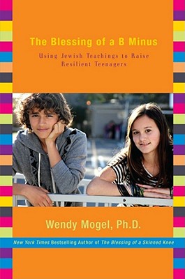 The Blessing of a B Minus: Using Jewish Teachings to Raise Resilient Teenagers - Mogel, Wendy, PhD