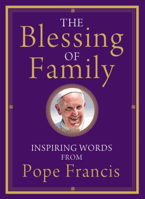 The Blessing of Family: Inspiring Words from Pope Francis - Pope Francis, and Von Stamwitz, Alicia (Editor)