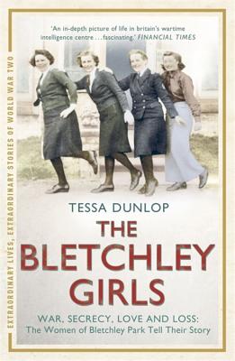 The Bletchley Girls: War, secrecy, love and loss: the women of Bletchley Park tell their story - Dunlop, Tessa