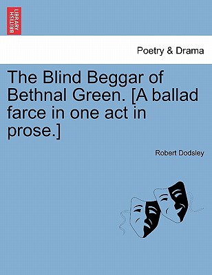 The Blind Beggar of Bethnal Green. [A Ballad Farce in One Act in Prose.] - Dodsley, Robert