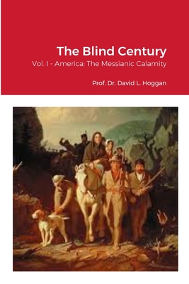 The Blind Century, Vol. I: America: The Messianic Calamity - Hoggan, David, and Von Peters, William, Dr. (Translated by)