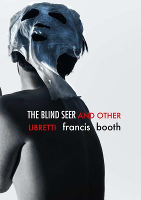 The Blind Seer and Other Libretti - Booth, Francis