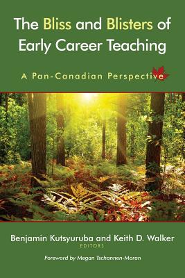 The Bliss and Blisters of Early Career Teaching: A Pan-Canadian Perspective - Kutsyuruba, Benjamin (Editor), and Walker, Keith D (Editor)