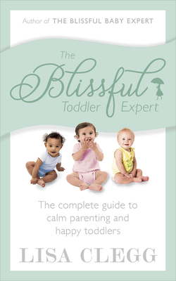 The Blissful Toddler Expert: The complete guide to calm parenting and happy toddlers - Clegg, Lisa